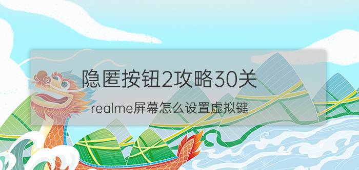 隐匿按钮2攻略30关 realme屏幕怎么设置虚拟键？